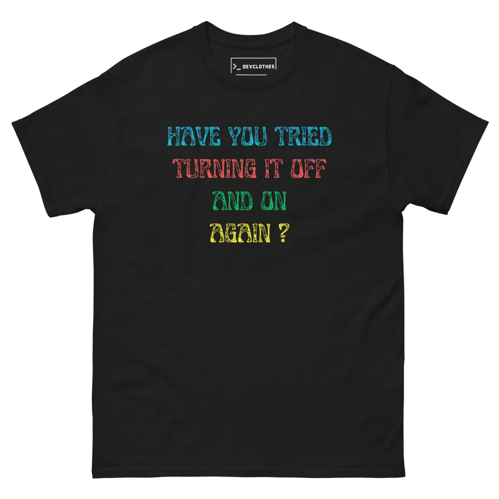 Have You Tried Turning It Off and On Again T-Shirt, front