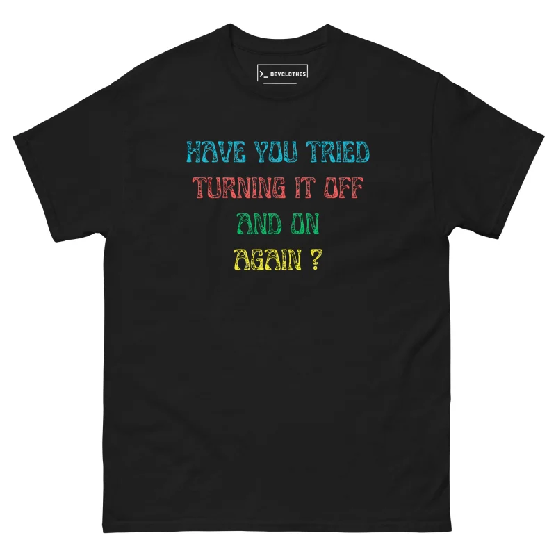 Have You Tried Turning It Off and On Again T-Shirt, front